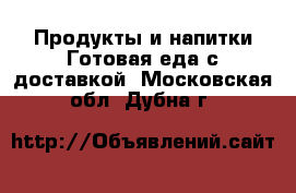 Продукты и напитки Готовая еда с доставкой. Московская обл.,Дубна г.